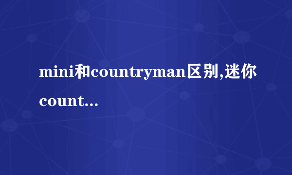 mini和countryman区别,迷你countryman怎么样