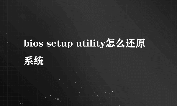 bios setup utility怎么还原系统