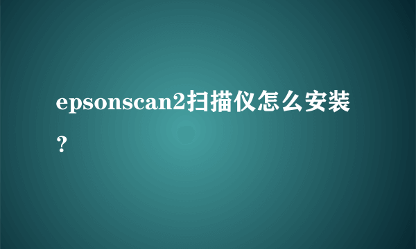 epsonscan2扫描仪怎么安装？