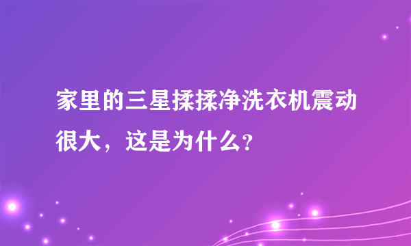 家里的三星揉揉净洗衣机震动很大，这是为什么？