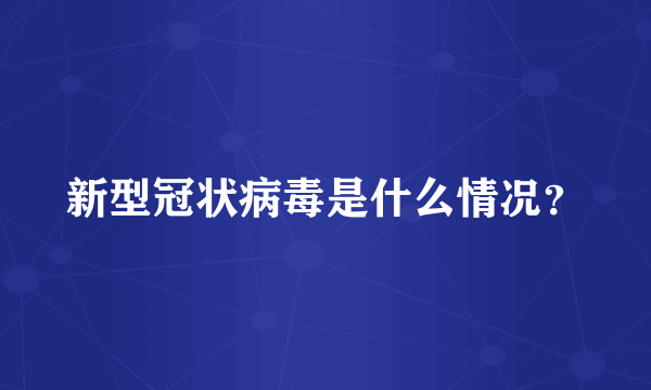 新型冠状病毒是什么情况？