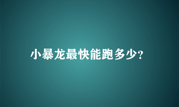 小暴龙最快能跑多少？