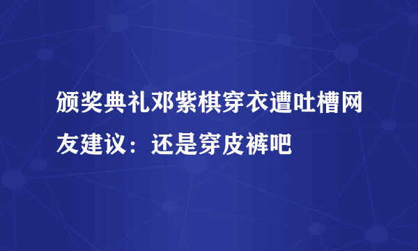 颁奖典礼邓紫棋穿衣遭吐槽网友建议：还是穿皮裤吧