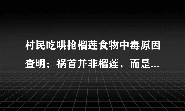 村民吃哄抢榴莲食物中毒原因查明：祸首并非榴莲，而是这种细菌