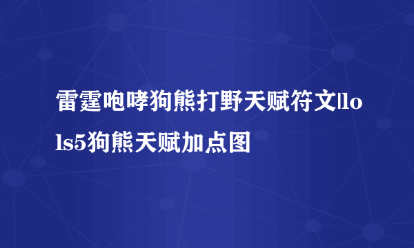 雷霆咆哮狗熊打野天赋符文|lols5狗熊天赋加点图