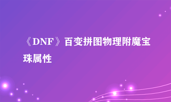 《DNF》百变拼图物理附魔宝珠属性