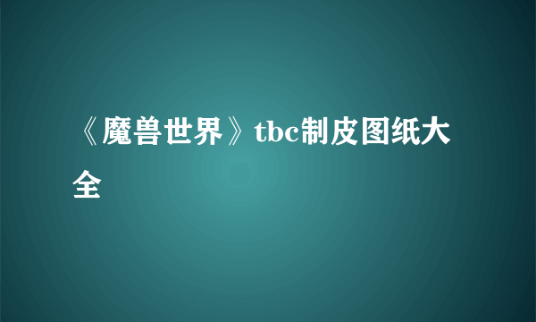 《魔兽世界》tbc制皮图纸大全