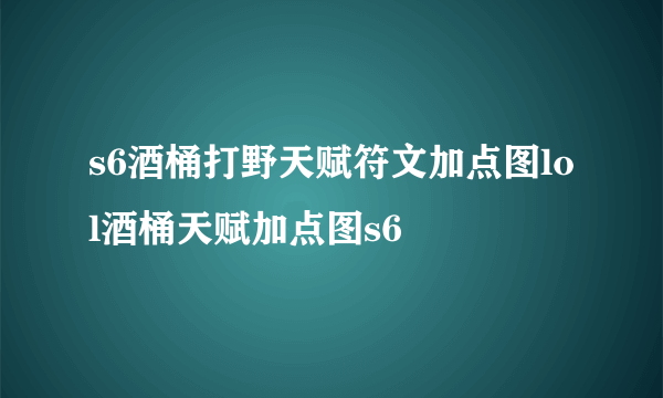 s6酒桶打野天赋符文加点图lol酒桶天赋加点图s6