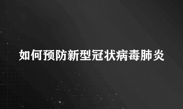 如何预防新型冠状病毒肺炎