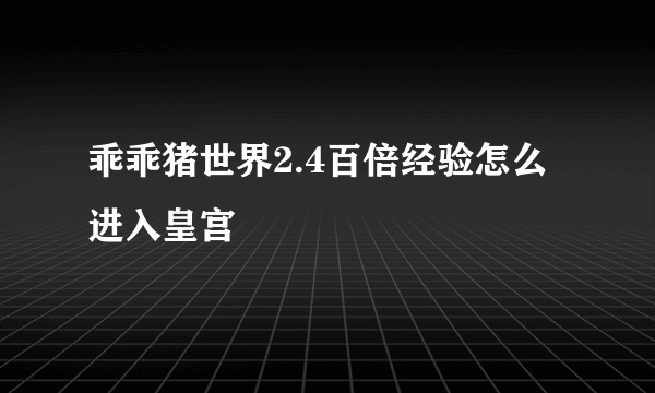 乖乖猪世界2.4百倍经验怎么进入皇宫