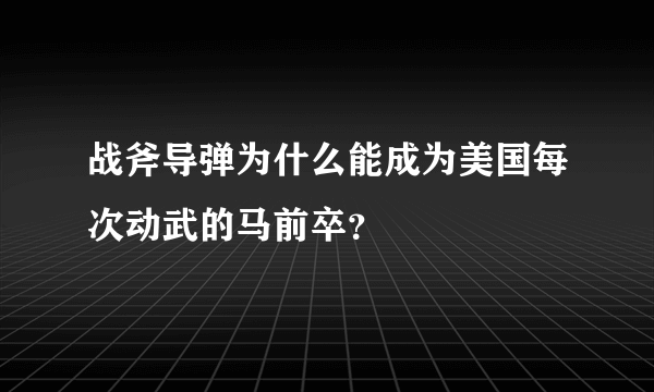 战斧导弹为什么能成为美国每次动武的马前卒？