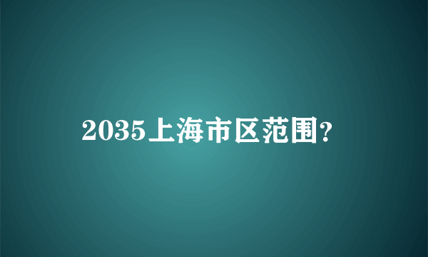 2035上海市区范围？