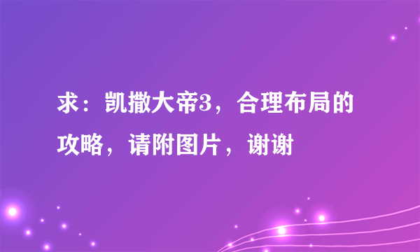 求：凯撒大帝3，合理布局的攻略，请附图片，谢谢