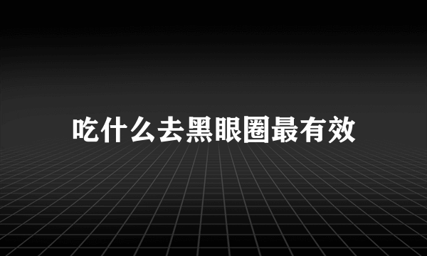 吃什么去黑眼圈最有效