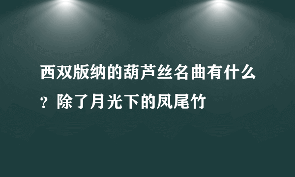 西双版纳的葫芦丝名曲有什么？除了月光下的凤尾竹