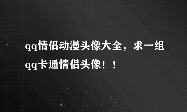 qq情侣动漫头像大全，求一组qq卡通情侣头像！！