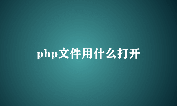 php文件用什么打开