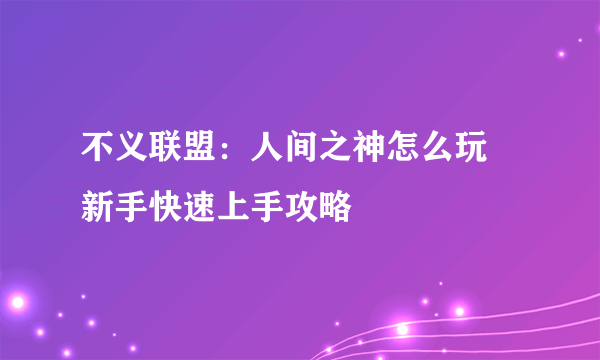 不义联盟：人间之神怎么玩 新手快速上手攻略