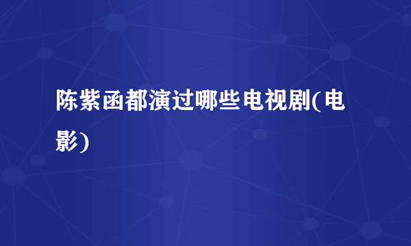 陈紫函都演过哪些电视剧(电影)