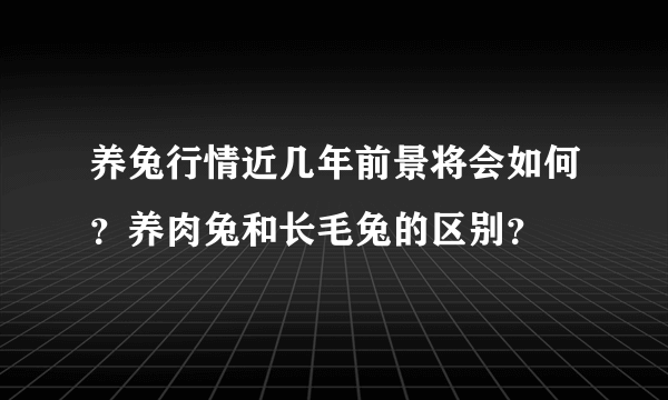 养兔行情近几年前景将会如何？养肉兔和长毛兔的区别？