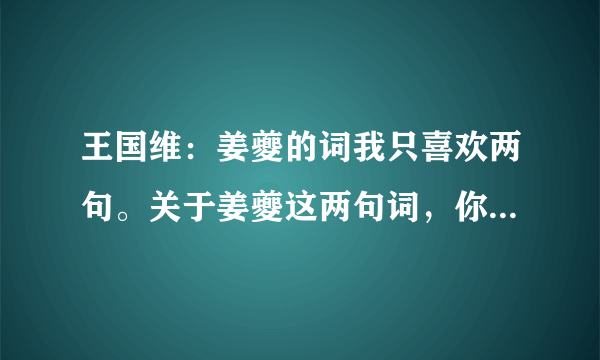 王国维：姜夔的词我只喜欢两句。关于姜夔这两句词，你怎么看？