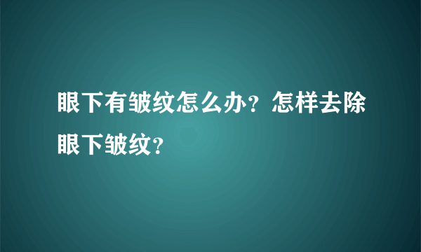 眼下有皱纹怎么办？怎样去除眼下皱纹？