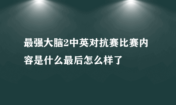 最强大脑2中英对抗赛比赛内容是什么最后怎么样了