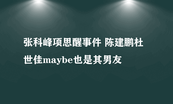 张科峰项思醒事件 陈建鹏杜世佳maybe也是其男友