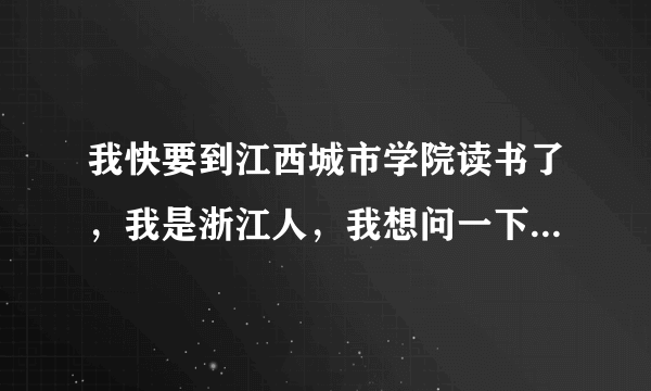 我快要到江西城市学院读书了，我是浙江人，我想问一下南昌这个地方怎样，适合浙江人去吗？这所学校怎样？