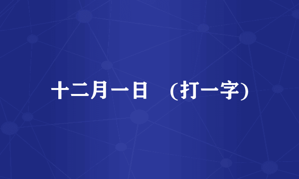 十二月一日　(打一字)