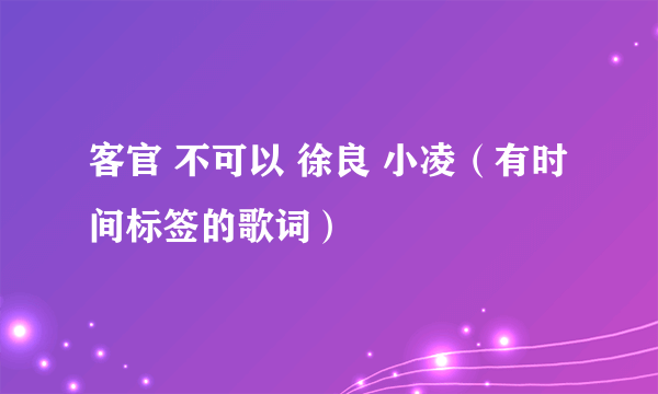 客官 不可以 徐良 小凌（有时间标签的歌词）