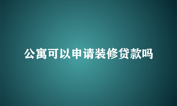 公寓可以申请装修贷款吗