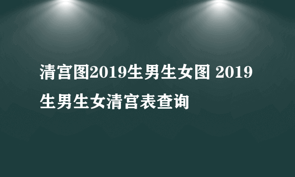 清宫图2019生男生女图 2019生男生女清宫表查询