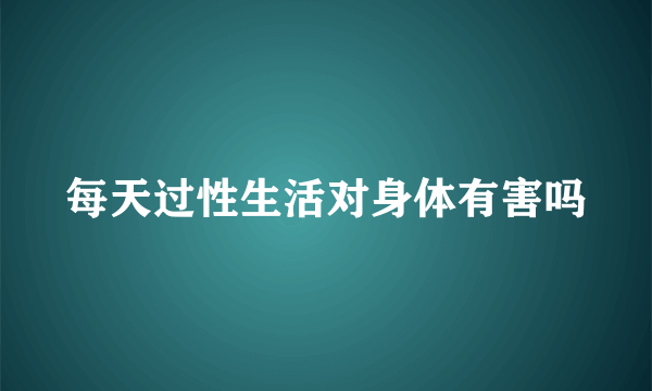 每天过性生活对身体有害吗