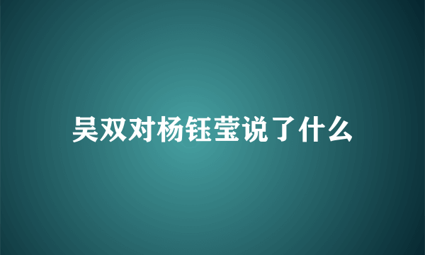 吴双对杨钰莹说了什么