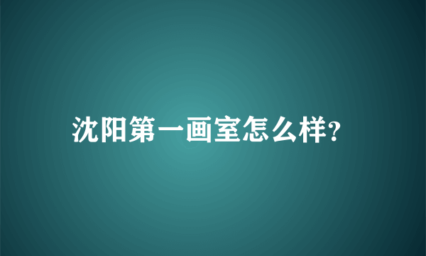 沈阳第一画室怎么样？