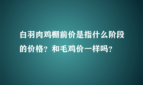 白羽肉鸡棚前价是指什么阶段的价格？和毛鸡价一样吗？