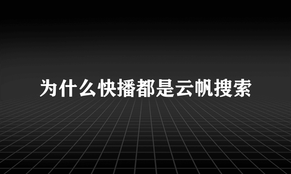 为什么快播都是云帆搜索