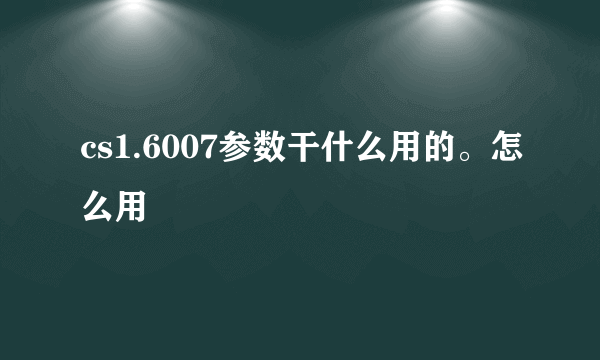 cs1.6007参数干什么用的。怎么用