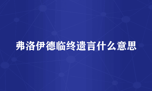 弗洛伊德临终遗言什么意思