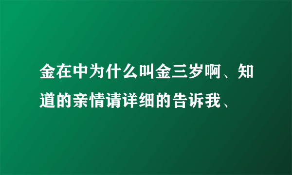 金在中为什么叫金三岁啊、知道的亲情请详细的告诉我、