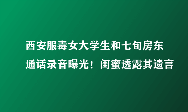 西安服毒女大学生和七旬房东通话录音曝光！闺蜜透露其遗言