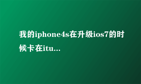 我的iphone4s在升级ios7的时候卡在itunes那里了，怎么办？？？？？？急