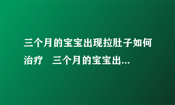 三个月的宝宝出现拉肚子如何治疗   三个月的宝宝出现拉肚子吃什么药