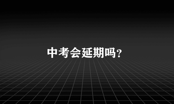 中考会延期吗？