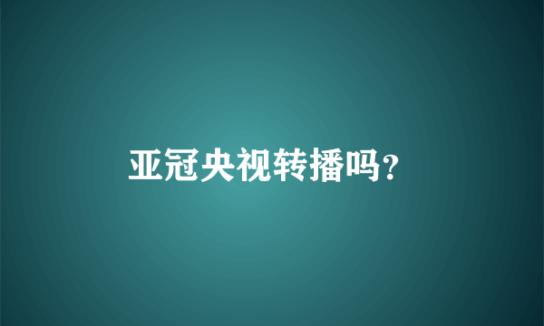 亚冠央视转播吗？