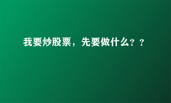 我要炒股票，先要做什么？？