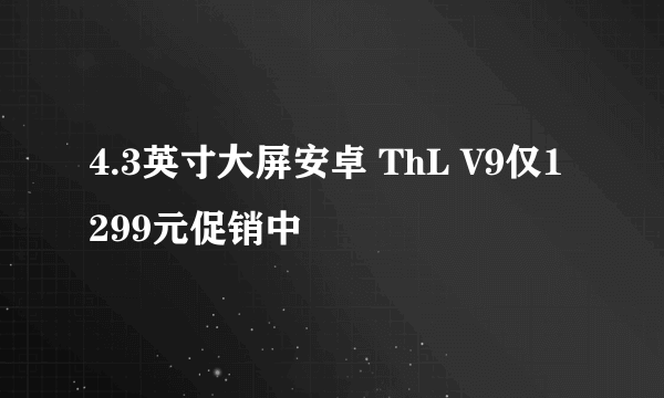 4.3英寸大屏安卓 ThL V9仅1299元促销中