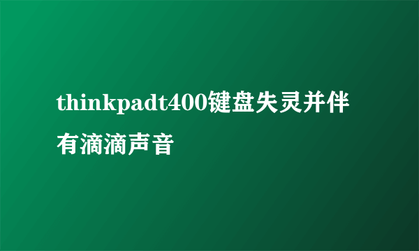 thinkpadt400键盘失灵并伴有滴滴声音