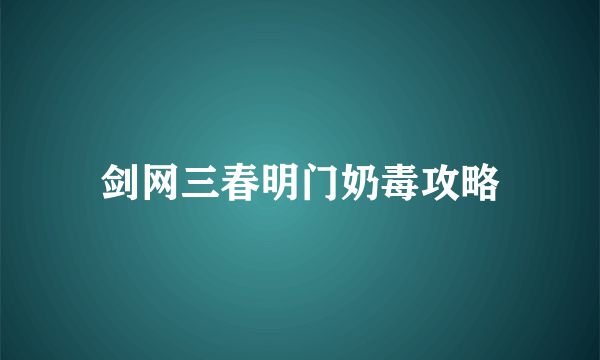 剑网三春明门奶毒攻略